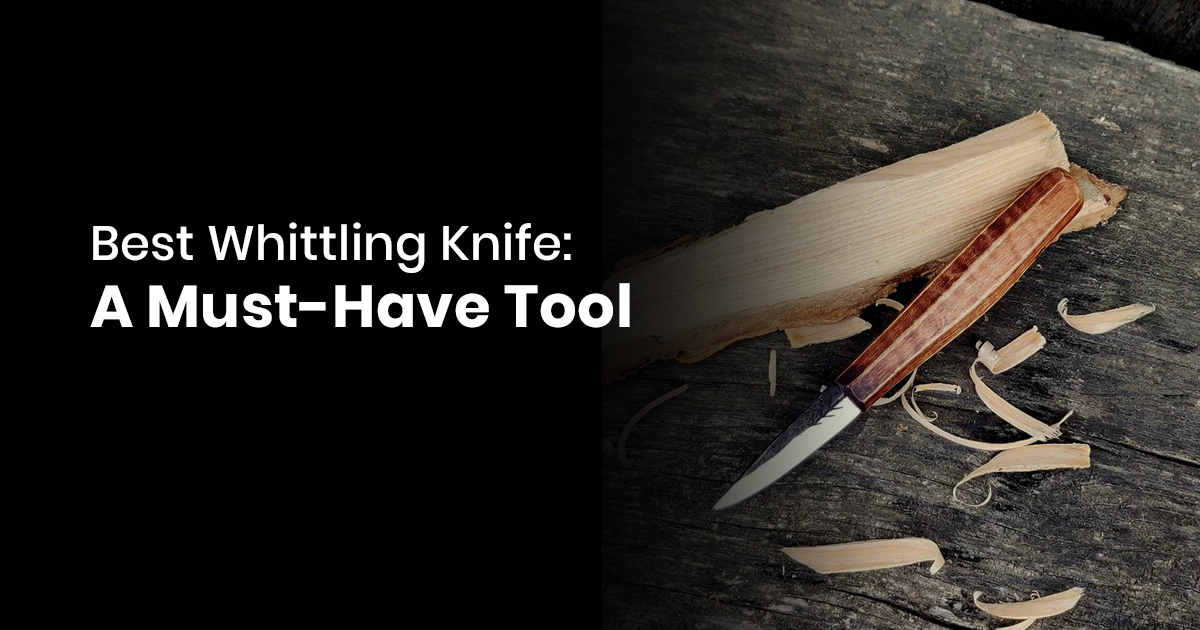 Best Whittling Knife - A Must-Have Tool